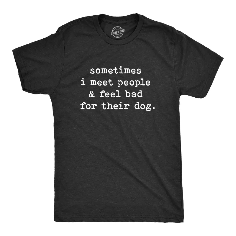 Men's cool t-shirt-Sometimes I Meet People And Feel Bad For Their Dog Men's T Shirt