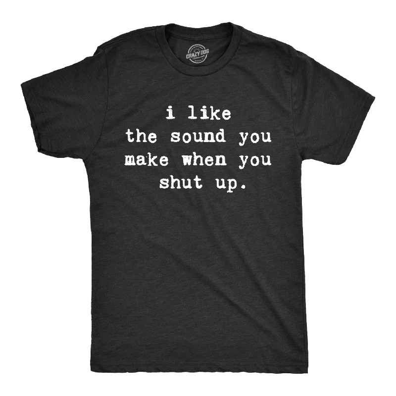 Men's fair trade t-shirt-I Like The Sound You Make When You Shut Up Men's T Shirt